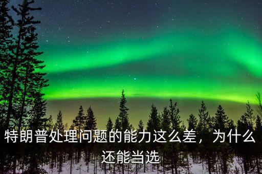 特朗普處理問題的能力這么差，為什么還能當(dāng)選