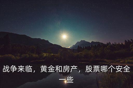 戰(zhàn)爭來臨，黃金和房產(chǎn)，股票哪個(gè)安全一些