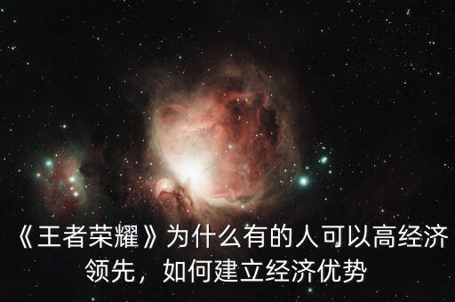 《王者榮耀》為什么有的人可以高經濟領先，如何建立經濟優(yōu)勢