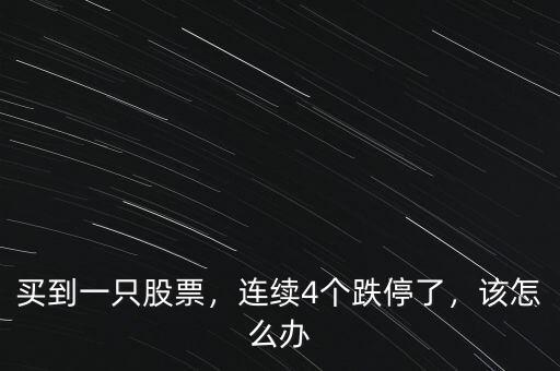 買到一只股票，連續(xù)4個(gè)跌停了，該怎么辦