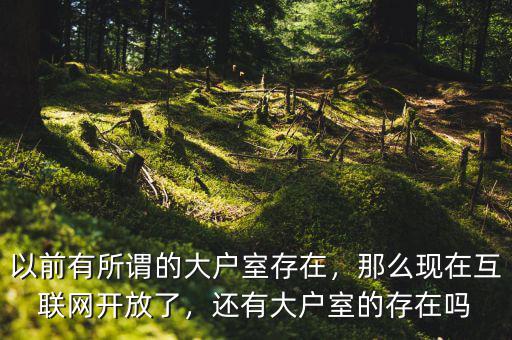 以前有所謂的大戶室存在，那么現(xiàn)在互聯(lián)網(wǎng)開放了，還有大戶室的存在嗎
