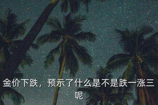 金價(jià)下跌，預(yù)示了什么是不是跌一漲三呢