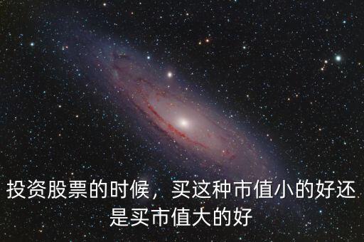 投資股票的時(shí)候，買(mǎi)這種市值小的好還是買(mǎi)市值大的好