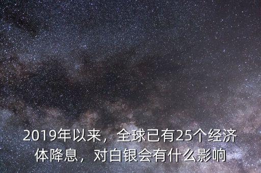 2019年以來，全球已有25個經(jīng)濟(jì)體降息，對白銀會有什么影響