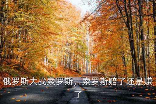 俄羅斯大戰(zhàn)索羅斯，索羅斯賠了還是賺了