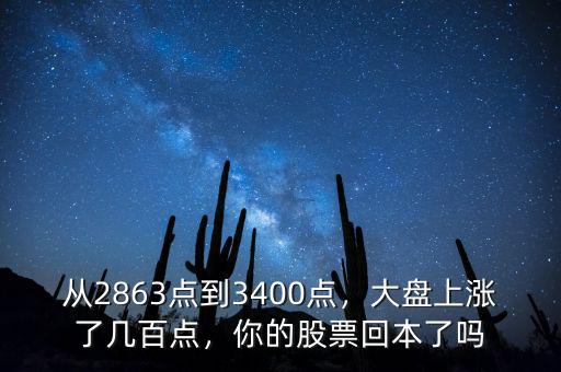 從2863點(diǎn)到3400點(diǎn)，大盤上漲了幾百點(diǎn)，你的股票回本了嗎