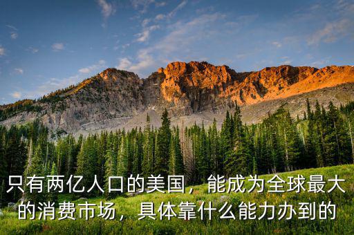 只有兩億人口的美國(guó)，能成為全球最大的消費(fèi)市場(chǎng)，具體靠什么能力辦到的