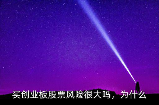 買創(chuàng)業(yè)板股票風(fēng)險(xiǎn)很大嗎，為什么