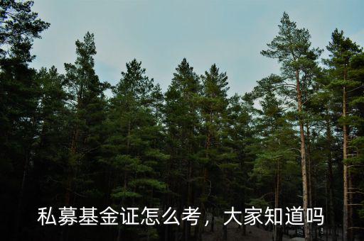 私募基金證怎么考，大家知道嗎
