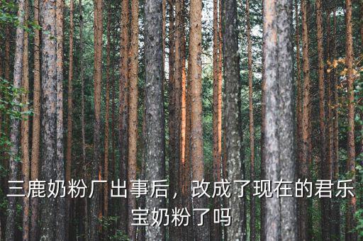 三鹿奶粉廠出事后，改成了現(xiàn)在的君樂寶奶粉了嗎