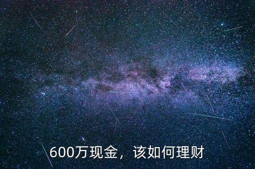 600萬(wàn)現(xiàn)金，該如何理財(cái)