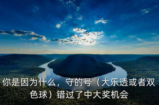你是因?yàn)槭裁?，守的?hào)（大樂透或者雙色球）錯(cuò)過了中大獎(jiǎng)機(jī)會(huì)