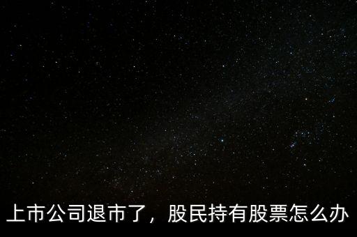 上市公司退市了，股民持有股票怎么辦