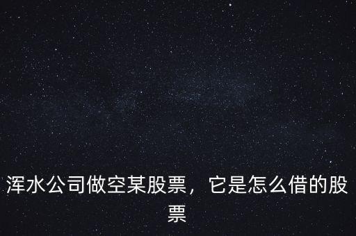 渾水公司做空某股票，它是怎么借的股票