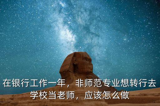 在銀行工作一年，非師范專業(yè)想轉(zhuǎn)行去學(xué)校當(dāng)老師，應(yīng)該怎么做