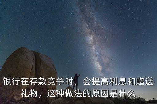 銀行在存款競爭時，會提高利息和贈送禮物，這種做法的原因是什么