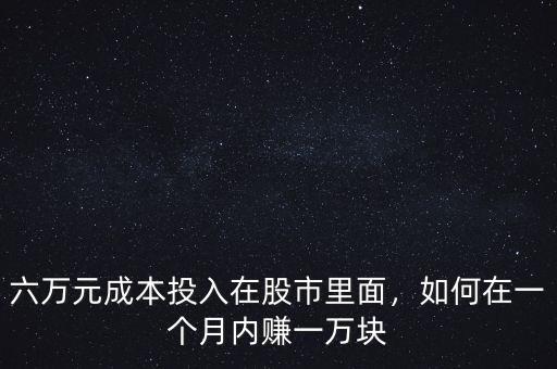 六萬元成本投入在股市里面，如何在一個(gè)月內(nèi)賺一萬塊