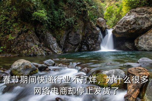 春節(jié)期間快遞行業(yè)不打烊，為什么很多網(wǎng)絡(luò)電商卻停止發(fā)貨了