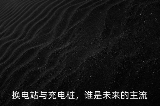 換電站與充電樁，誰是未來的主流