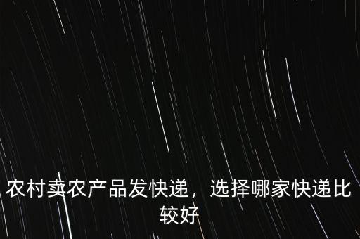 農(nóng)村賣農(nóng)產(chǎn)品發(fā)快遞，選擇哪家快遞比較好