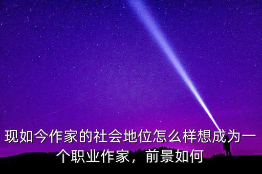 現(xiàn)如今作家的社會(huì)地位怎么樣想成為一個(gè)職業(yè)作家，前景如何