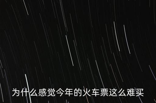 今年的火車(chē)票為什么這么難買(mǎi),火車(chē)票今年好難買(mǎi)