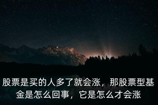 股票是買的人多了就會漲，那股票型基金是怎么回事，它是怎么才會漲