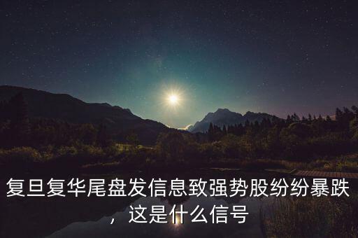 復(fù)旦復(fù)華尾盤發(fā)信息致強(qiáng)勢股紛紛暴跌，這是什么信號