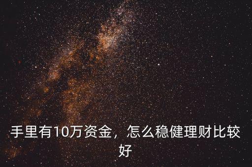 手里有10萬資金，怎么穩(wěn)健理財(cái)比較好