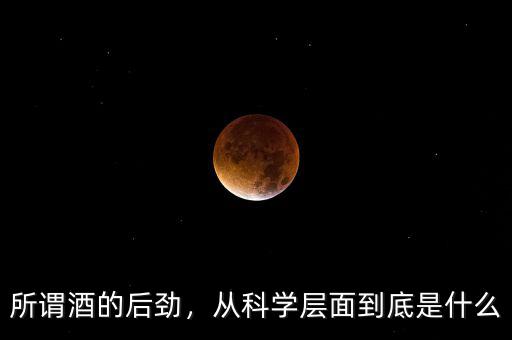 所謂酒的后勁，從科學(xué)層面到底是什么