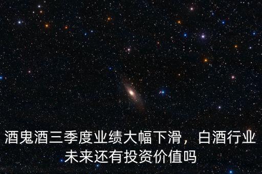 酒鬼酒三季度業(yè)績大幅下滑，白酒行業(yè)未來還有投資價(jià)值嗎