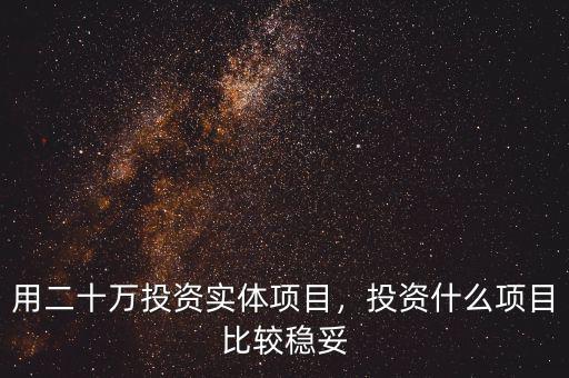用二十萬投資實體項目，投資什么項目比較穩(wěn)妥