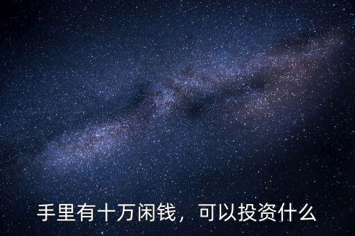 手里有十萬閑錢，可以投資什么