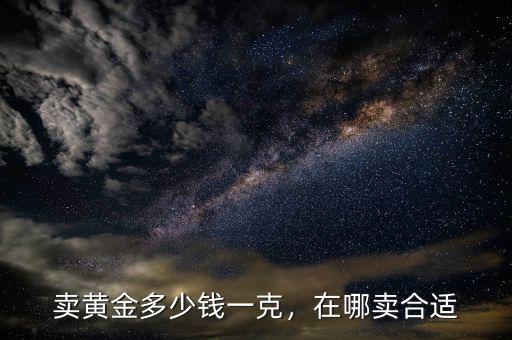 賣黃金多少錢一克，在哪賣合適