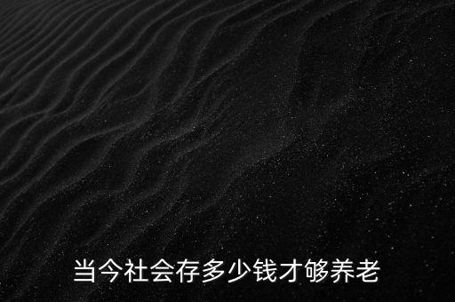 當今社會存多少錢才夠養(yǎng)老