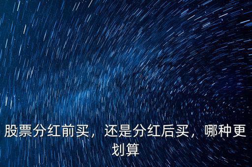 股票分紅前買(mǎi)，還是分紅后買(mǎi)，哪種更劃算
