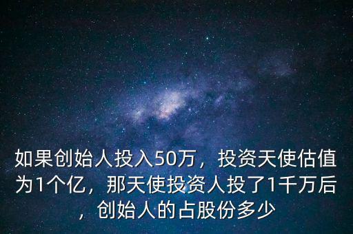如果創(chuàng)始人投入50萬，投資天使估值為1個(gè)億，那天使投資人投了1千萬后，創(chuàng)始人的占股份多少