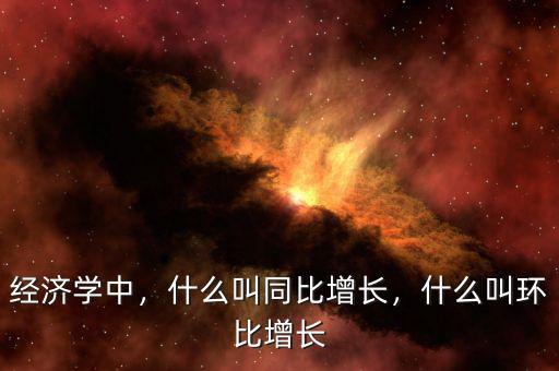 經(jīng)濟(jì)學(xué)中，什么叫同比增長(zhǎng)，什么叫環(huán)比增長(zhǎng)