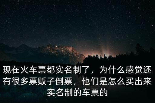 現(xiàn)在火車票都實(shí)名制了，為什么感覺還有很多票販子倒票，他們是怎么買出來實(shí)名制的車票的