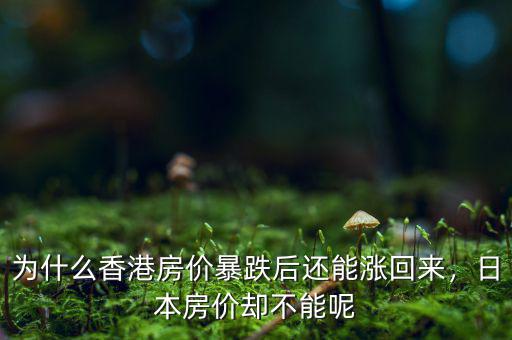 為什么香港房價暴跌后還能漲回來，日本房價卻不能呢
