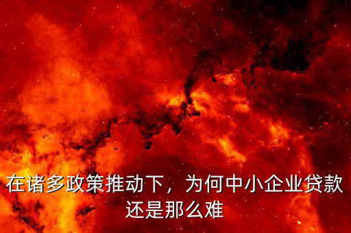 在諸多政策推動(dòng)下，為何中小企業(yè)貸款還是那么難
