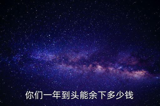 你們一年到頭能余下多少錢(qián)