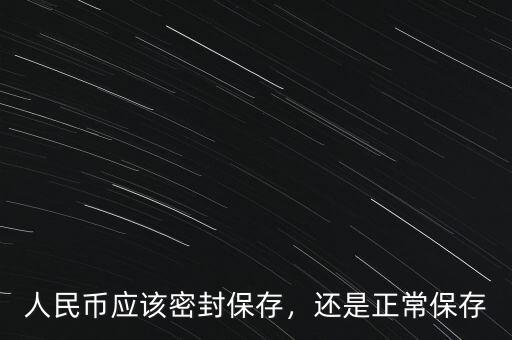 人民幣應(yīng)該密封保存，還是正常保存
