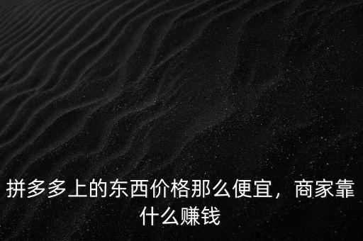 拼多多上的東西價格那么便宜，商家靠什么賺錢