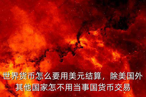 世界貨幣怎么要用美元結(jié)算，除美國(guó)外其他國(guó)家怎不用當(dāng)事國(guó)貨幣交易