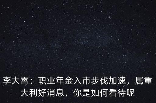 李大霄：職業(yè)年金入市步伐加速，屬重大利好消息，你是如何看待呢