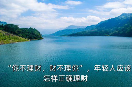 “你不理財，財不理你”，年輕人應(yīng)該怎樣正確理財