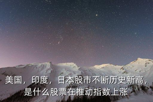 美國，印度，日本股市不斷歷史新高，是什么股票在推動指數(shù)上漲