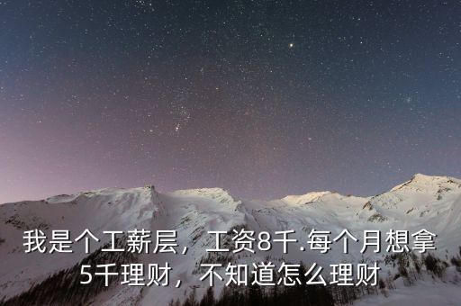 我是個工薪層，工資8千.每個月想拿5千理財，不知道怎么理財