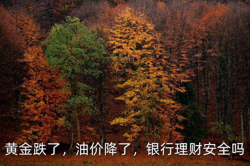 黃金跌了，油價降了，銀行理財安全嗎